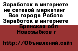 Заработок в интернете , не сетевой маркетинг  - Все города Работа » Заработок в интернете   . Брянская обл.,Новозыбков г.